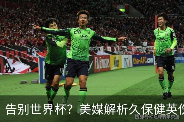 告别世界杯？美媒解析久保健英伤情 最严重需恢复四到六周