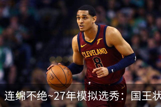 连绵不绝~27年模拟选秀：国王状元摘斯托克斯 篮网榜眼选霍尔特